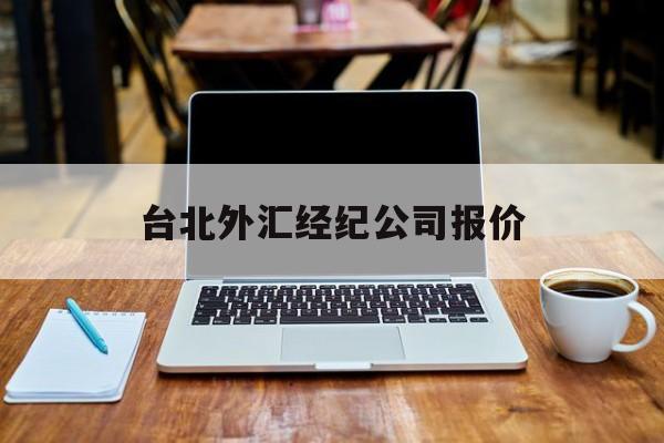 台北外汇经纪公司报价(台北外汇经纪公司报价多少)