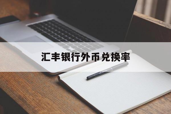 汇丰银行外币兑换率(汇丰银行外汇牌价查询)