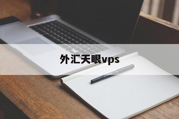 外汇天眼vps(外汇天眼vps到期忘记了怎么办)