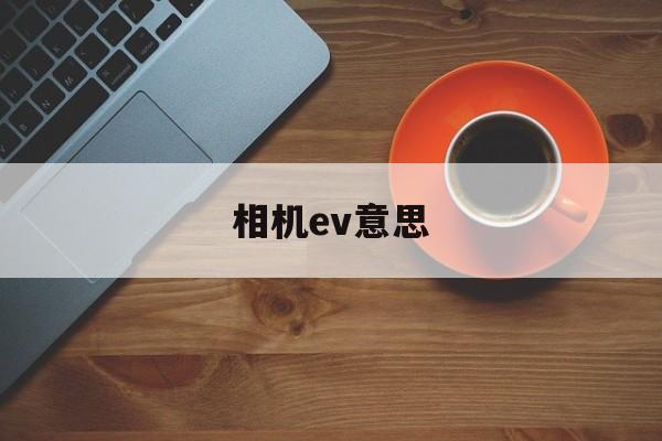 相机ev意思(相机中ev什么意思)